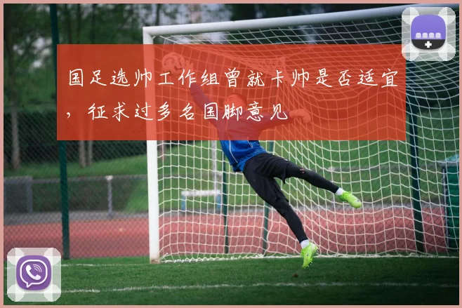 国足选帅工作组曾就卡帅是否适宜，征求过多名国脚意见
